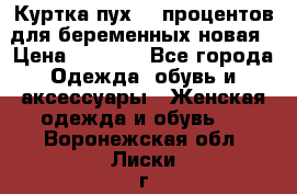 Куртка пух 80 процентов для беременных новая › Цена ­ 2 900 - Все города Одежда, обувь и аксессуары » Женская одежда и обувь   . Воронежская обл.,Лиски г.